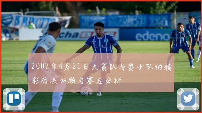 2007年4月21日火箭队与爵士队的精彩对决回顾与赛后分析